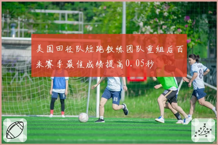 美国田径队短跑教练团队重组后百米赛季最佳成绩提高0.05秒