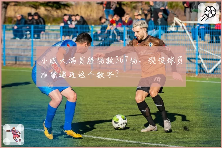 小威大满贯胜场数367场，现役球员谁能逼近这个数字？