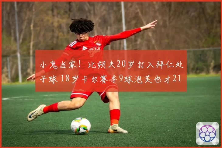 小鬼当家!比朔夫20岁打入拜仁处子球 18岁卡尔赛季9球泡芙也才21