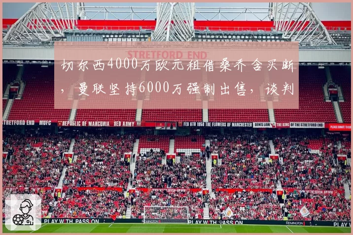 切尔西4000万欧元租借桑乔含买断，曼联坚持6000万强制出售，谈判陷入拉锯