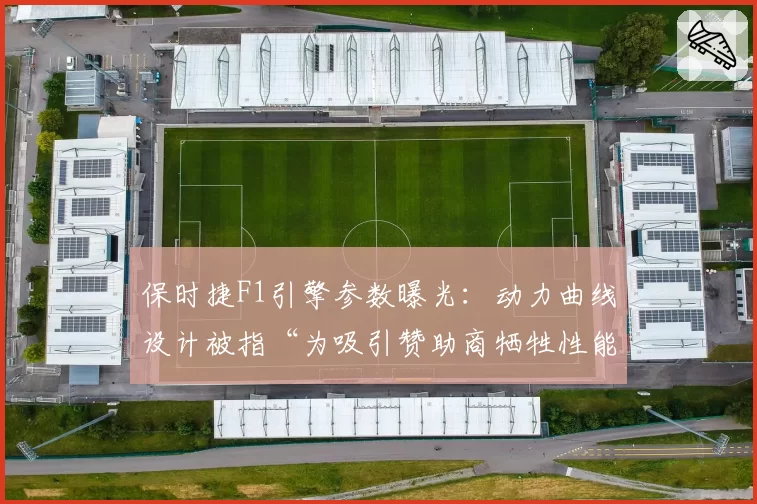 保时捷F1引擎参数曝光：动力曲线设计被指“为吸引赞助商牺牲性能”
