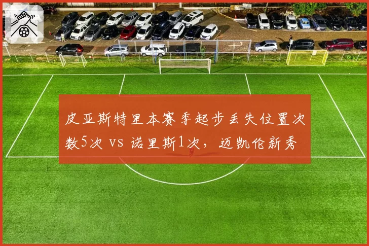 皮亚斯特里本赛季起步丢失位置次数5次 vs 诺里斯1次，迈凯伦新秀仍需磨砺