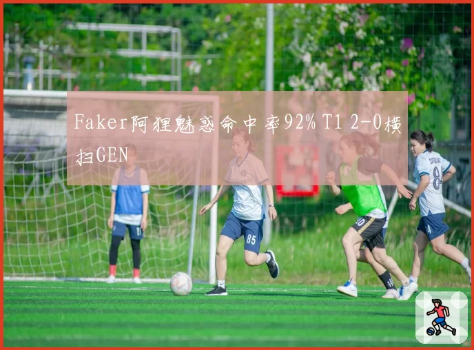 Faker阿狸魅惑命中率92% T1 2-0横扫GEN