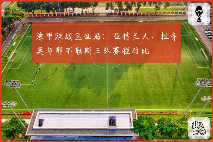 意甲欧战区乱局：亚特兰大、拉齐奥与那不勒斯三队赛程对比