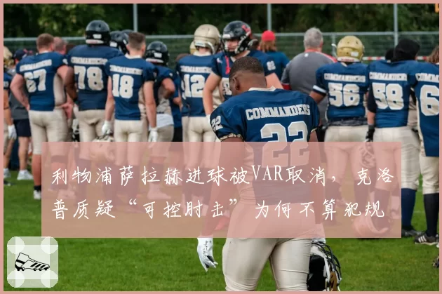 利物浦萨拉赫进球被VAR取消，克洛普质疑“可控肘击”为何不算犯规？