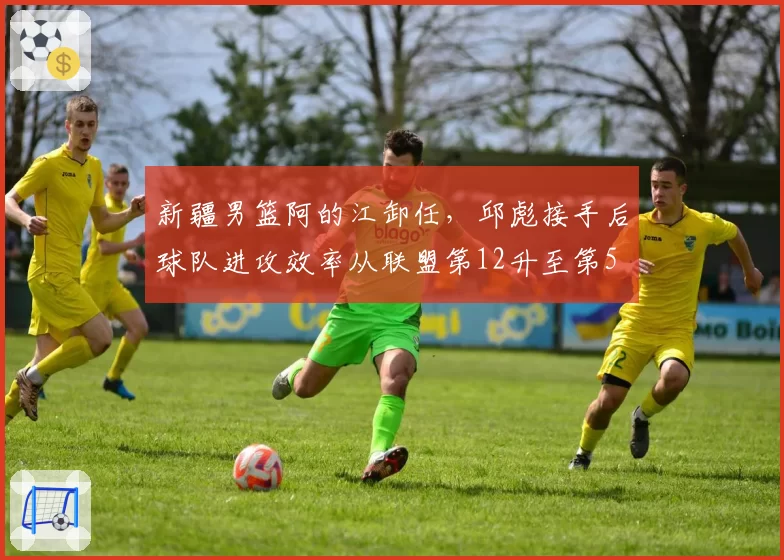 新疆男篮阿的江卸任，邱彪接手后球队进攻效率从联盟第12升至第5