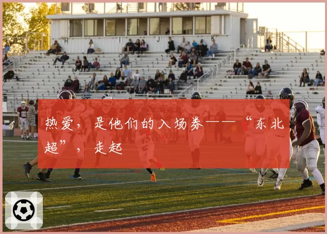 热爱，是他们的入场券——“东北超”，走起