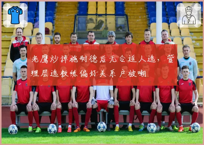 老鹰炒掉施耐德后无合适人选，管理层选教练偏好关系户被嘲