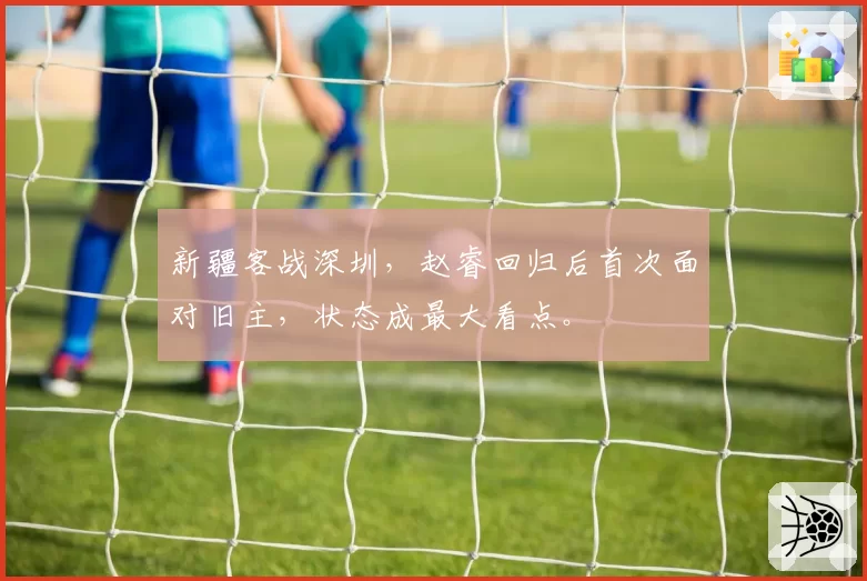 新疆客战深圳，赵睿回归后首次面对旧主，状态成最大看点。