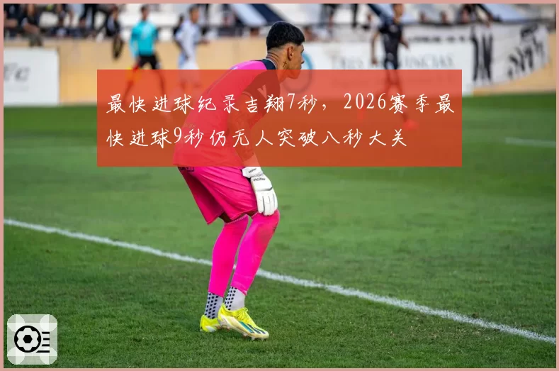 最快进球纪录吉翔7秒，2026赛季最快进球9秒仍无人突破八秒大关