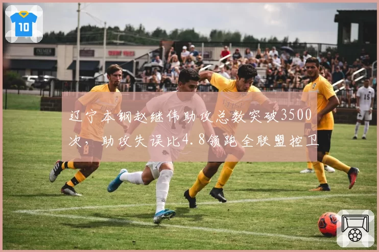 辽宁本钢赵继伟助攻总数突破3500次,助攻失误比4.8领跑全联盟控卫