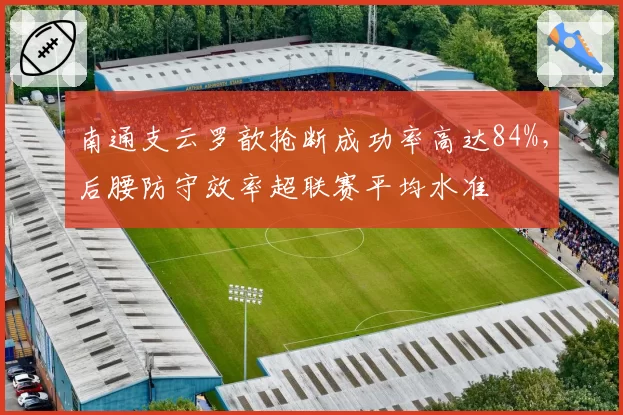 南通支云罗歆抢断成功率高达84%,后腰防守效率超联赛平均水准
